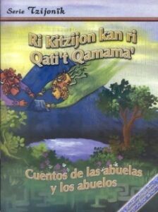 Ri Kitzijon kan ri Qat’it Qamama’, Cuentos de las Abuelas y los Abuelos (Kaqchikel- Castellano)