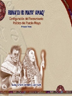 Configuración del Pensamiento Político del Pueblo Maya. (1ra. Parte) Runa’oj ri Maya’ Amaq’.