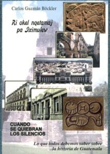 Ri Okel Nqetamaj pa Iximulew, Cuando se quiebran los silencios. Lo que todos debemos saber sobre la historia de Guatemala.