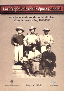 Los Kaqchikeles de la época colonial. Adaptaciones de los Mayas del altiplano al gobierno español, 1600-1700.