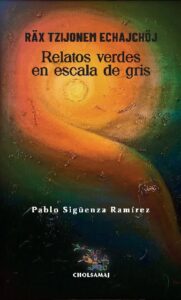 Räx Tzijonem Echajchöj – Relatos verdes en escala de gris